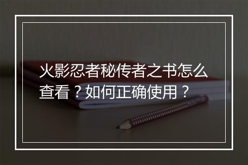 火影忍者秘传者之书怎么查看？如何正确使用？