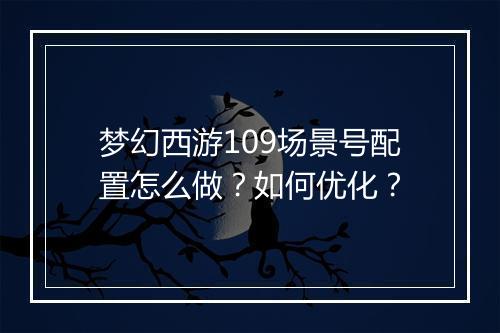 梦幻西游109场景号配置怎么做?如何优化?