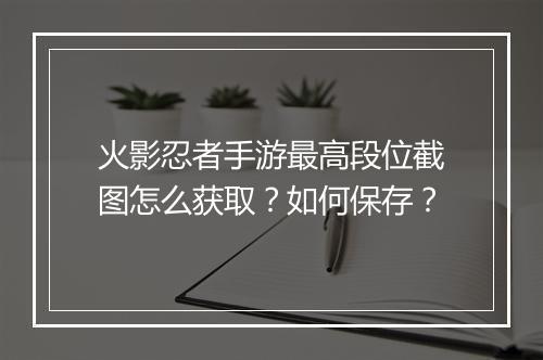 火影忍者手游最高段位截图怎么获取？如何保存？