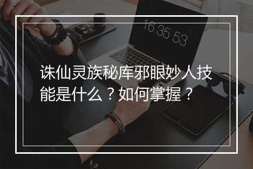 诛仙灵族秘库邪眼妙人技能是什么？如何掌握？