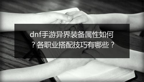 dnf手游异界装备属性如何？各职业搭配技巧有哪些？