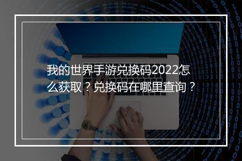 我的世界手游兑换码2022怎么获取？兑换码在哪里查询？
