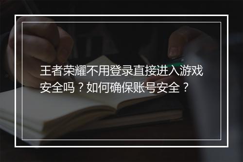 王者荣耀不用登录直接进入游戏安全吗?如何确保账号安全?