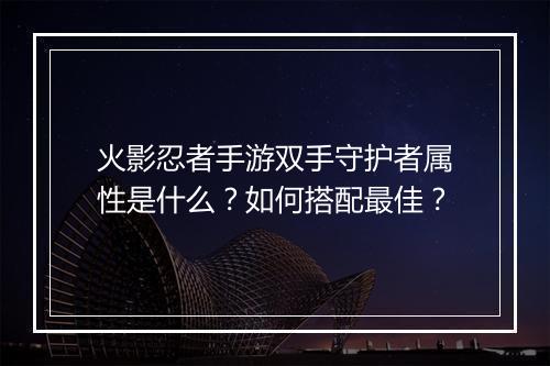 火影忍者手游双手守护者属性是什么？如何搭配最佳？