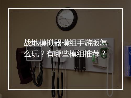 战地模拟器模组手游版怎么玩？有哪些模组推荐？