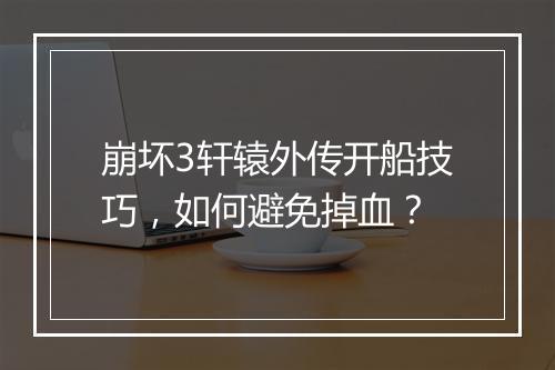 崩坏3轩辕外传开船技巧，如何避免掉血？