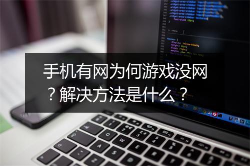 手机有网为何游戏没网?解决方法是什么?