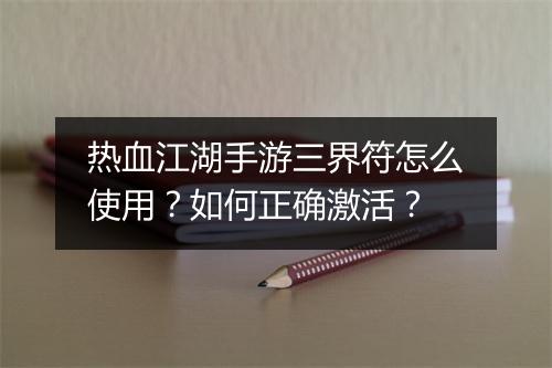 热血江湖手游三界符怎么使用？如何正确激活？