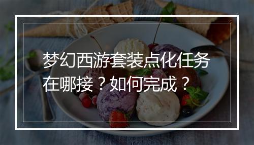 梦幻西游套装点化任务在哪接？如何完成？