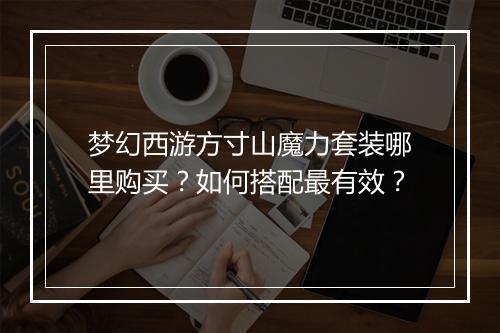 梦幻西游方寸山魔力套装哪里购买?如何搭配最有效?