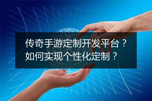 传奇手游定制开发平台？如何实现个性化定制？
