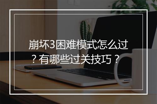 崩坏3困难模式怎么过？有哪些过关技巧？