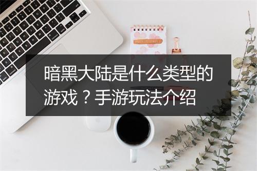 暗黑大陆是什么类型的游戏？手游玩法介绍