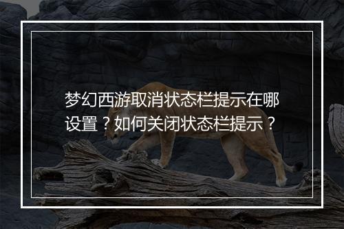 梦幻西游取消状态栏提示在哪设置？如何关闭状态栏提示？