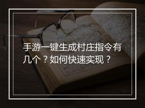 手游一键生成村庄指令有几个？如何快速实现？