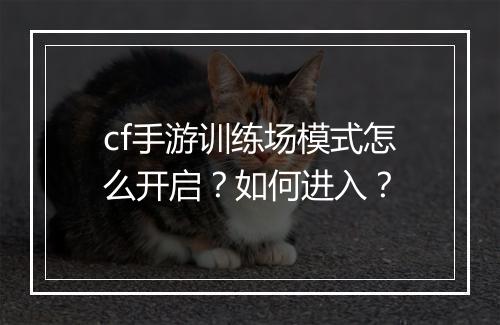 cf手游训练场模式怎么开启？如何进入？