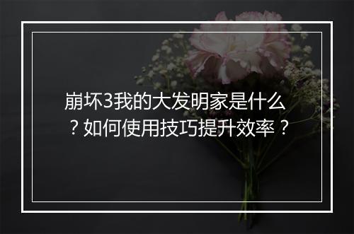 崩坏3我的大发明家是什么？如何使用技巧提升效率？