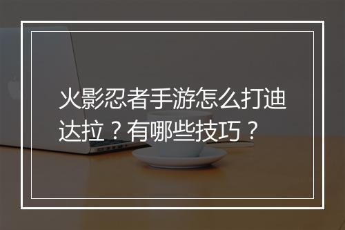 火影忍者手游怎么打迪达拉？有哪些技巧？