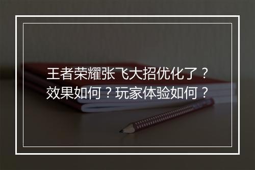 王者荣耀张飞大招优化了？效果如何？玩家体验如何？