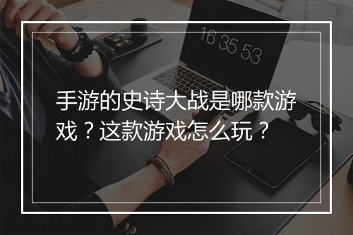手游的史诗大战是哪款游戏？这款游戏怎么玩？