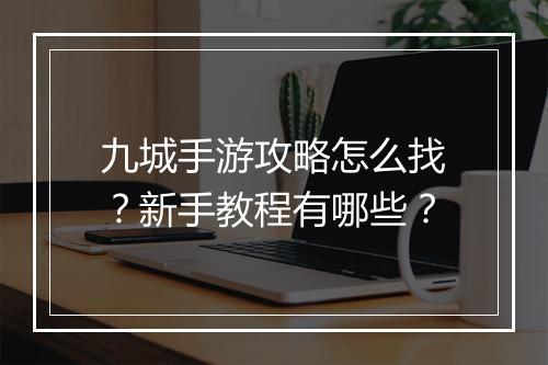 九城手游攻略怎么找？新手教程有哪些？