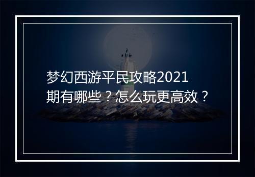 梦幻西游平民攻略2021期有哪些?怎么玩更高效?
