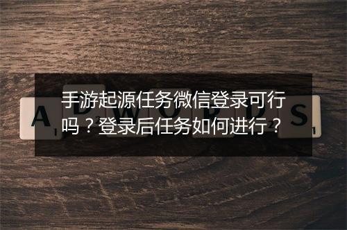 手游起源任务微信登录可行吗？登录后任务如何进行？