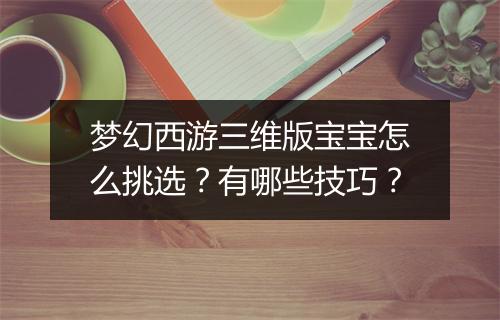 梦幻西游三维版宝宝怎么挑选？有哪些技巧？