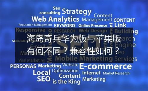 海岛奇兵华为版与苹果版有何不同？兼容性如何？