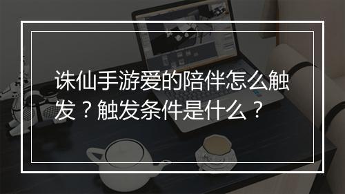 诛仙手游爱的陪伴怎么触发?触发条件是什么?