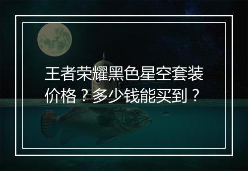 王者荣耀黑色星空套装价格？多少钱能买到？