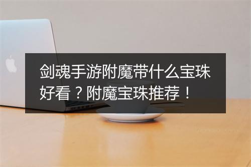 剑魂手游附魔带什么宝珠好看？附魔宝珠推荐！