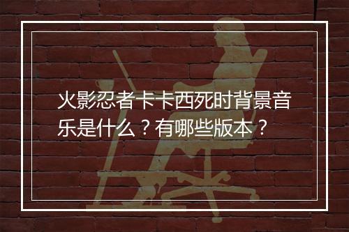 火影忍者卡卡西死时背景音乐是什么？有哪些版本？