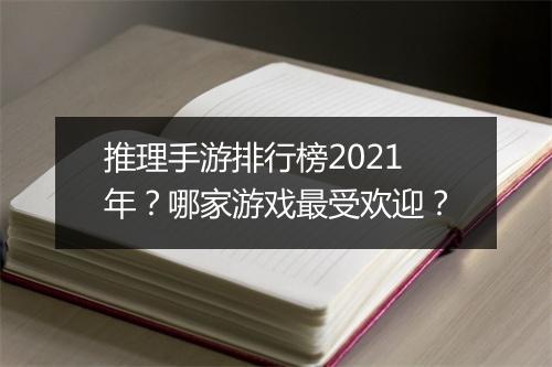 推理手游排行榜2021年？哪家游戏最受欢迎？
