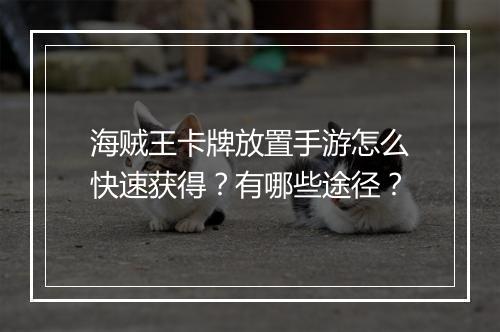 海贼王卡牌放置手游怎么快速获得?有哪些途径?