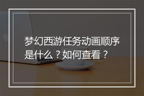 梦幻西游任务动画顺序是什么？如何查看？