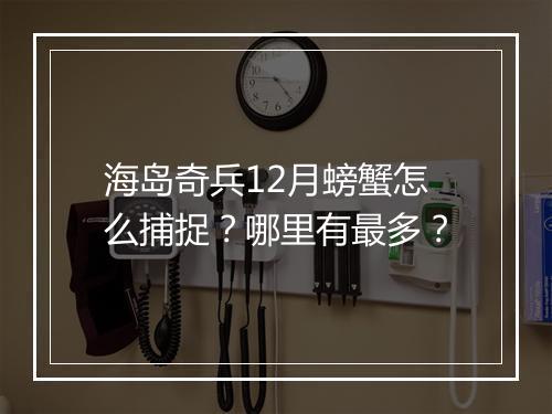海岛奇兵12月螃蟹怎么捕捉？哪里有最多？