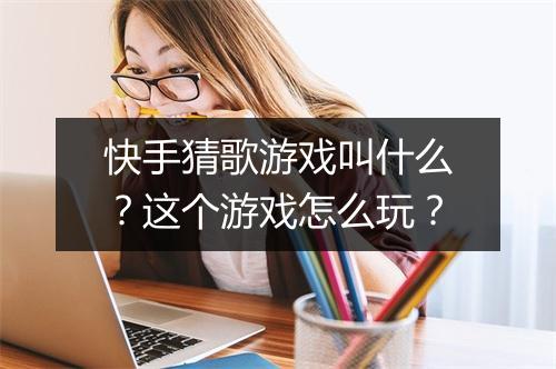 快手猜歌游戏叫什么？这个游戏怎么玩？