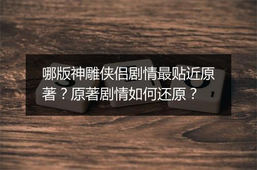哪版神雕侠侣剧情最贴近原著？原著剧情如何还原？