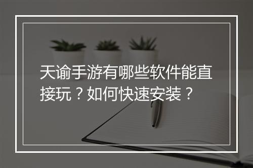 天谕手游有哪些软件能直接玩？如何快速安装？