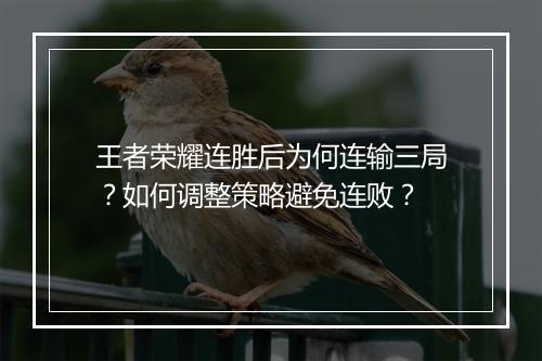 王者荣耀连胜后为何连输三局？如何调整策略避免连败？