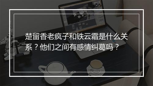 楚留香老疯子和铁云霜是什么关系？他们之间有感情纠葛吗？