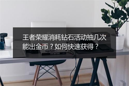 王者荣耀消耗钻石活动抽几次能出金币？如何快速获得？