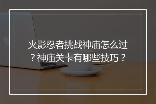 火影忍者挑战神庙怎么过？神庙关卡有哪些技巧？