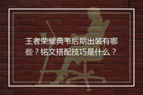 王者荣耀典韦后期出装有哪些？铭文搭配技巧是什么？