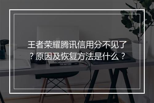 王者荣耀腾讯信用分不见了？原因及恢复方法是什么？