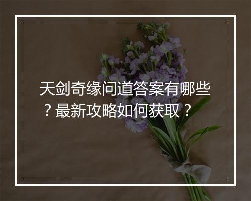 天剑奇缘问道答案有哪些？最新攻略如何获取？