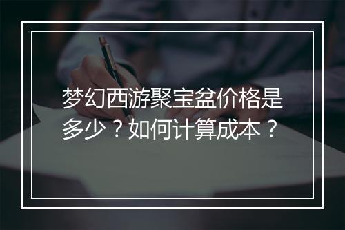 梦幻西游聚宝盆价格是多少？如何计算成本？