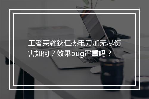 王者荣耀狄仁杰电刀加无尽伤害如何？效果bug严重吗？