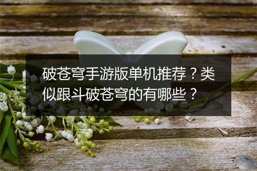 破苍穹手游版单机推荐？类似跟斗破苍穹的有哪些？